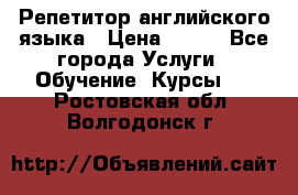 Репетитор английского языка › Цена ­ 500 - Все города Услуги » Обучение. Курсы   . Ростовская обл.,Волгодонск г.